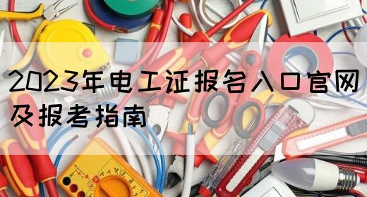 2023年电工证报名入口官网及报考指南