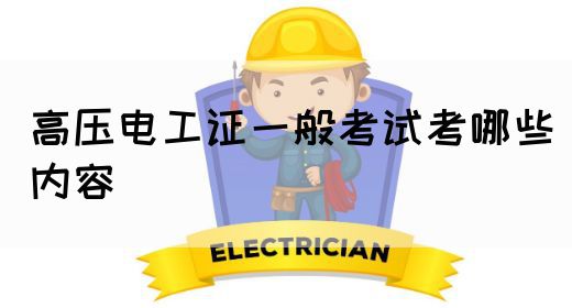 高压电工证一般考试考哪些内容