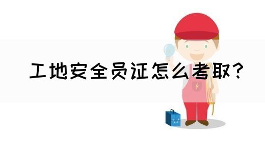 工地安全员证怎么考取？