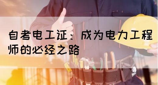 自考电工证：成为电力工程师的必经之路