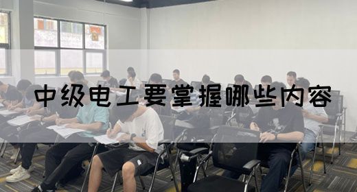 中级电工要掌握哪些内容