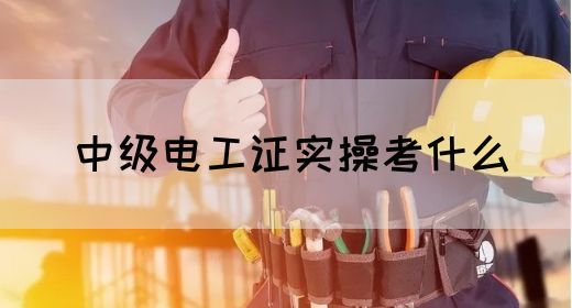 中级电工证实操考什么