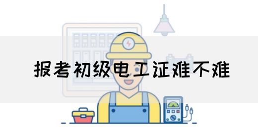 报考初级电工证难不难