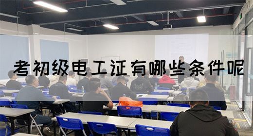 考初级电工证有哪些条件呢