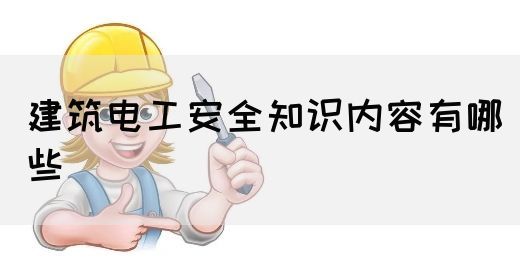 建筑电工安全知识内容有哪些(图1)