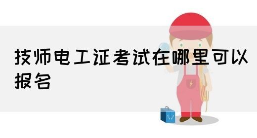 技师电工证考试在哪里可以报名