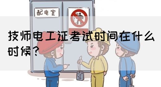 技师电工证考试时间在什么时候？