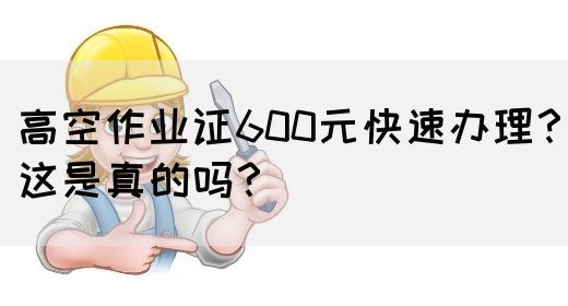 高空作业证600元快速办理？这是真的吗？(图1)