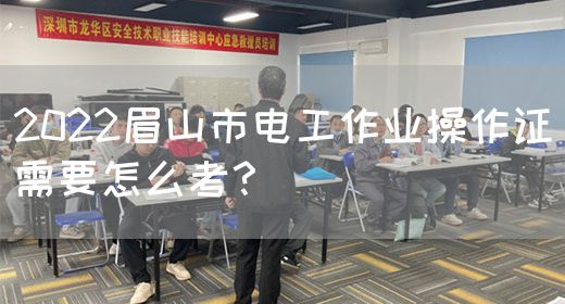 2022眉山市电工作业操作证需要怎么考？(图1)