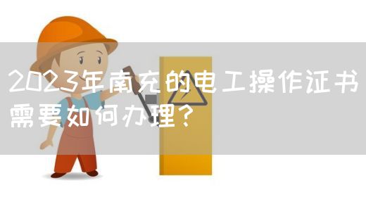 2023年南充的电工操作证书需要如何办理？