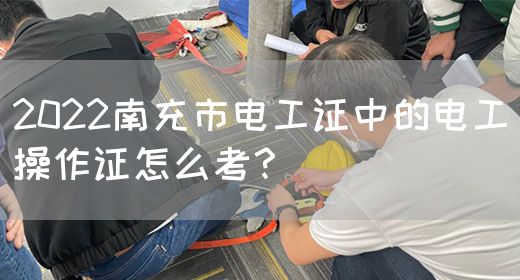 2022南充市电工证中的电工操作证怎么考？