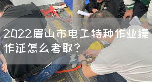 2022眉山市电工特种作业操作证怎么考取？(图1)