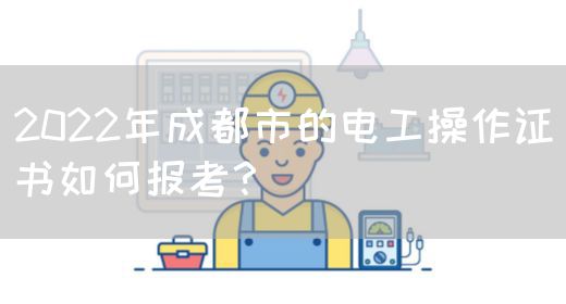 2022年成都市的电工操作证书如何报考？