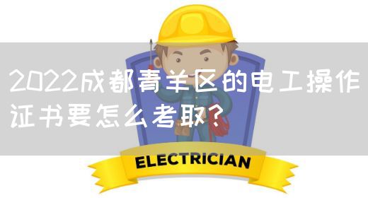 2022成都青羊区的电工操作证书要怎么考取？(图1)