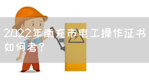 2022年南充市电工操作证书如何考？