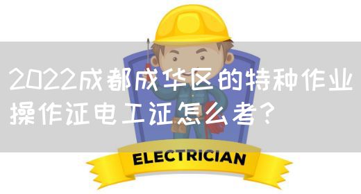 2022成都成华区的特种作业操作证电工证怎么考？