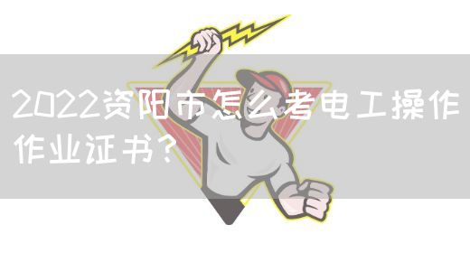 2022资阳市怎么考电工操作作业证书？