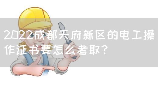 2022成都天府新区的电工操作证书要怎么考取？