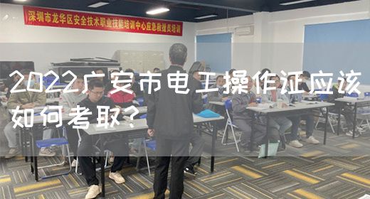 2022广安市电工操作证应该如何考取？