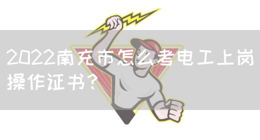 2022南充市怎么考电工上岗操作证书？