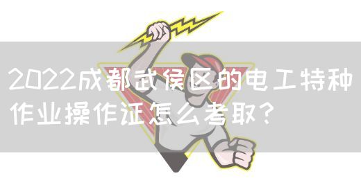 2022成都武侯区的电工特种作业操作证怎么考取？