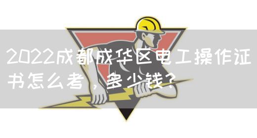 2022成都成华区电工操作证书怎么考，多少钱？