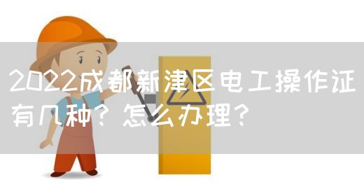 2022成都新津区电工操作证有几种？怎么办理？