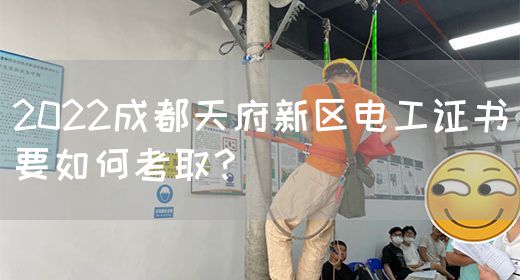 2022成都天府新区电工证书要如何考取？