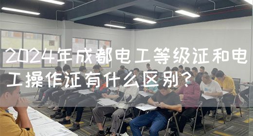 2024年成都电工等级证和电工操作证有什么区别？