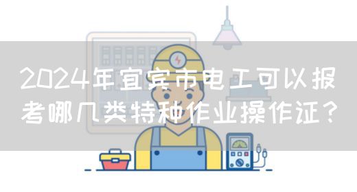 2024年宜宾市电工可以报考哪几类特种作业操作证？