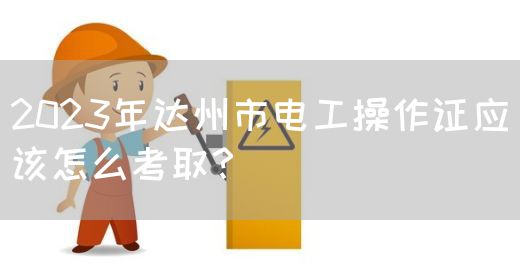 2023年达州市电工操作证应该怎么考取？