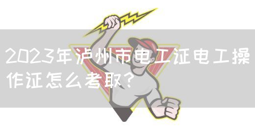 2023年泸州市电工证电工操作证怎么考取？