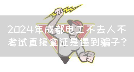 2024年成都电工不去人不考试直接拿证是遇到骗子？