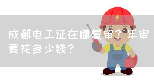 成都电工证在哪复审？年审要花多少钱？(图1)