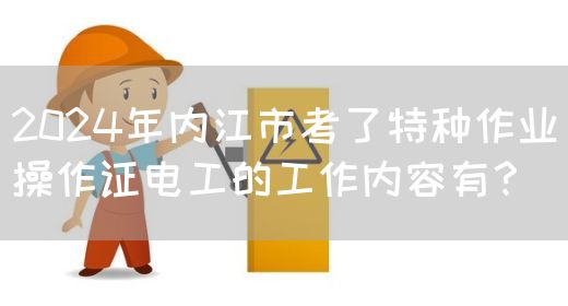 2024年内江市考了特种作业操作证电工的工作内容有？