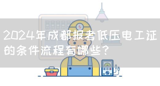 2024年成都报考低压电工证的条件流程有哪些？