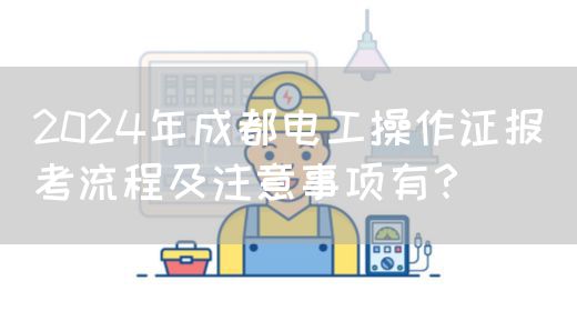 2024年成都电工操作证报考流程及注意事项有？