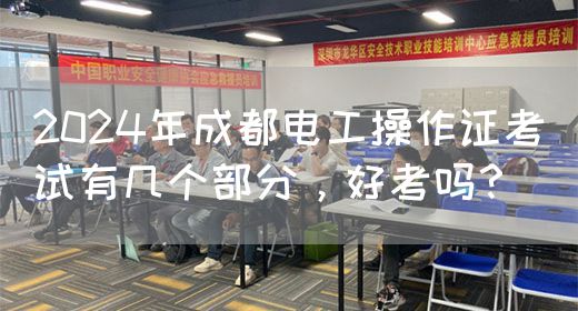 2024年成都电工操作证考试有几个部分，好考吗？