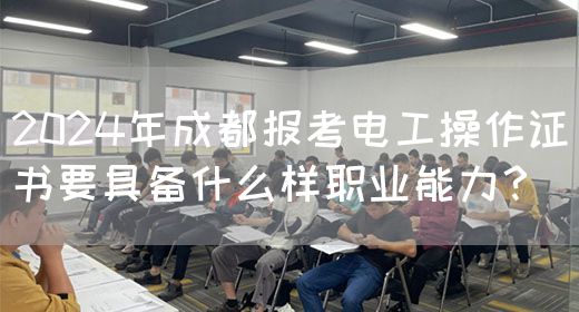 2024年成都报考电工操作证书要具备什么样职业能力？