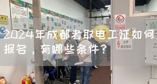 2024年成都考取电工证如何报名，有哪些条件？