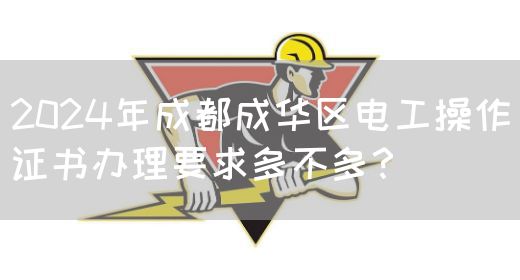 2024年成都成华区电工操作证书办理要求多不多？