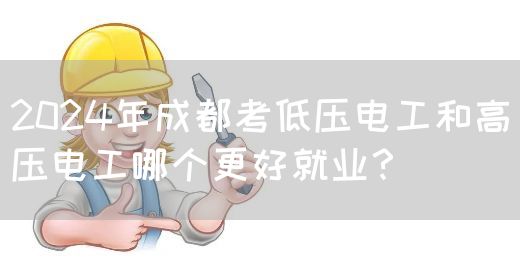 2024年成都考低压电工和高压电工哪个更好就业？