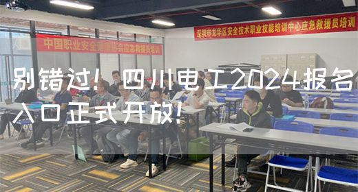 别错过！四川电工2024报名入口正式开放！