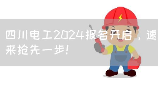 四川电工2024报名开启，速来抢先一步！(图1)