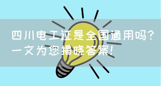 四川电工证是全国通用吗？一文为您揭晓答案！