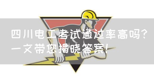 四川电工考试通过率高吗？一文带您揭晓答案！