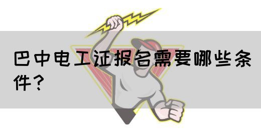 巴中电工证报名需要哪些条件？(图1)