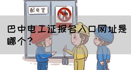 巴中电工证报名入口网址是哪个？