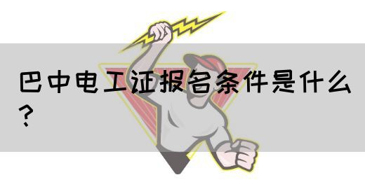 巴中电工证报名条件是什么？