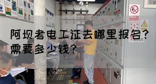 阿坝考电工证去哪里报名？需要多少钱？